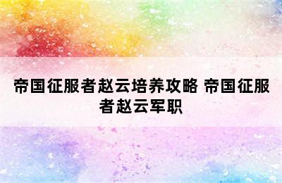 帝国征服者赵云培养攻略 帝国征服者赵云军职